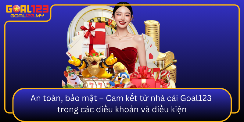 An Toan Bao Mat Cam Ket Tu Nha Cai Goal123 Trong Cac Dieu Khoan Va Dieu Kien