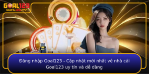 Ang Nhap Goal123 Cap Nhat Moi Nhat Ve Nha Cai Goal123 Uy Tin Va De Dang