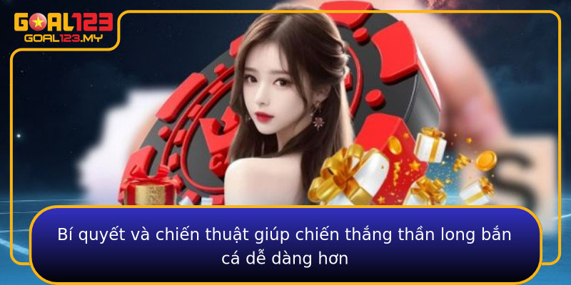 Bí quyết và chiến thuật giúp chiến thắng thần long bắn cá dễ dàng hơn