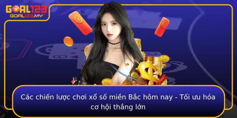 Các chiến lược chơi xổ số miền Bắc hôm nay - Tối ưu hóa cơ hội thắng lớn