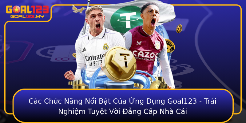 Các Chức Năng Nổi Bật Của Ứng Dụng Goal123 - Trải Nghiệm Tuyệt Vời Đẳng Cấp Nhà Cái