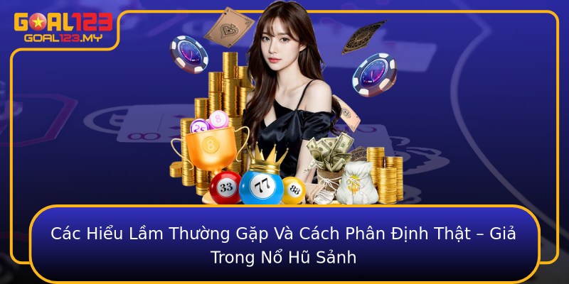 Các Hiểu Lầm Thường Gặp Và Cách Phân Định Thật – Giả Trong Nổ Hũ Sảnh
