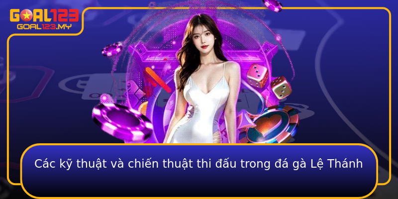 Các kỹ thuật và chiến thuật thi đấu trong đá gà Lệ Thánh