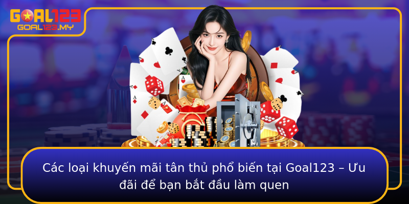 Các loại khuyến mãi tân thủ phổ biến tại Goal123 – Ưu đãi để bạn bắt đầu làm quen