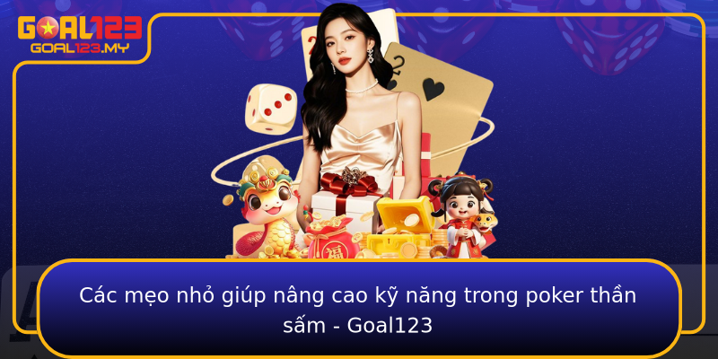 Các mẹo nhỏ giúp nâng cao kỹ năng trong poker thần sấm - Goal123