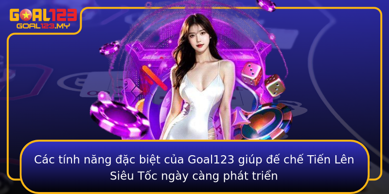 Các tính năng đặc biệt của Goal123 giúp đế chế Tiến Lên Siêu Tốc ngày càng phát triển