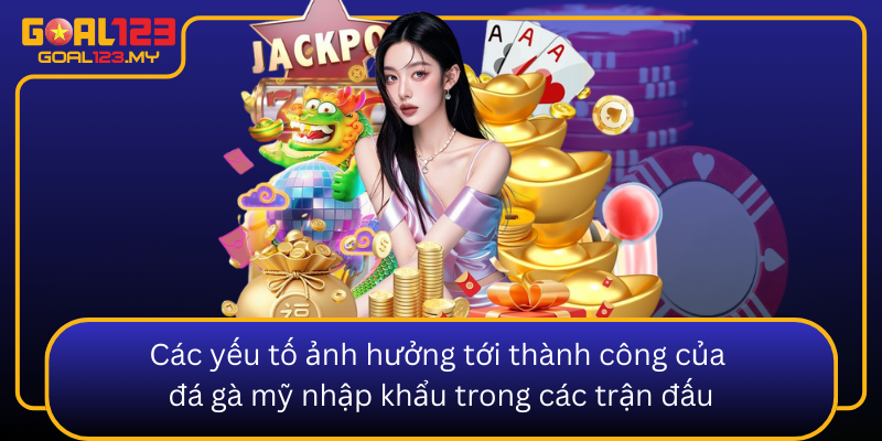 Cac Yeu To Anh Huong Toi Thanh Cong Cua Da Ga My Nhap Khau Trong Cac Tran Dau0