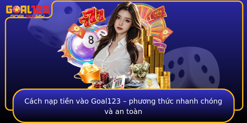 Cách nạp tiền vào Goal123 – phương thức nhanh chóng và an toàn
