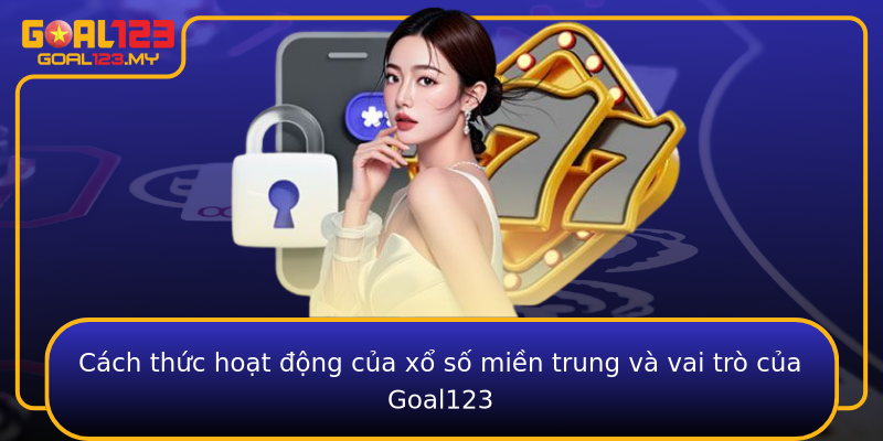 Cách thức hoạt động của xổ số miền trung và vai trò của Goal123