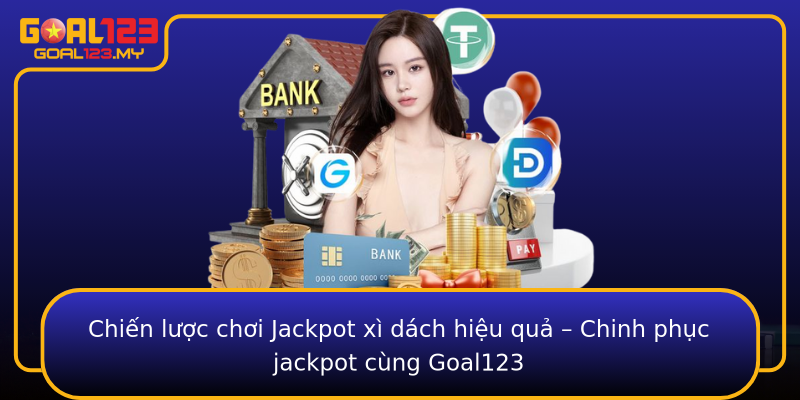 Chiến lược chơi Jackpot xì dách hiệu quả – Chinh phục jackpot cùng Goal123