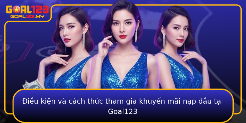 Điều kiện và cách thức tham gia khuyến mãi nạp đầu tại Goal123
