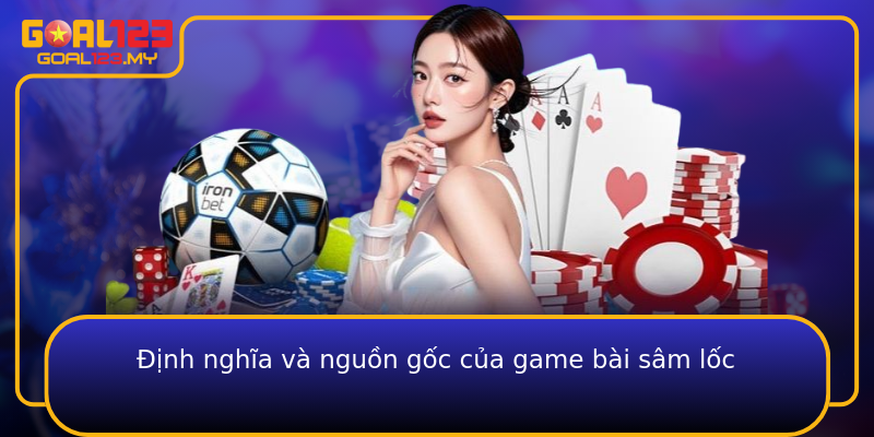 Định nghĩa và nguồn gốc của game bài sâm lốc