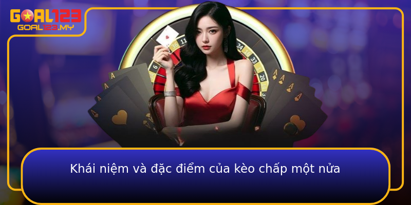 Khái niệm và đặc điểm của kèo chấp một nửa