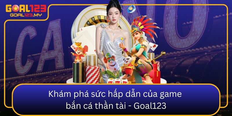 Kham Pha Suc Hap Dan Cua Game Ban Ca Than Tai Goal1230