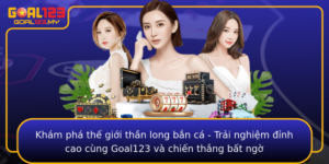 Kham Pha The Gioi Than Long Ban Ca Trai Nghiem Inh Cao Cung Goal123 Va Chien Thang Bat Ngo