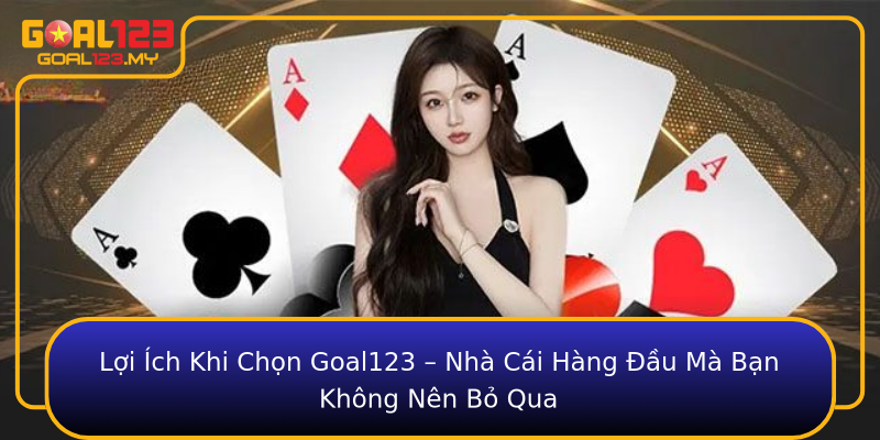 Lợi Ích Khi Chọn Goal123 – Nhà Cái Hàng Đầu Mà Bạn Không Nên Bỏ Qua
