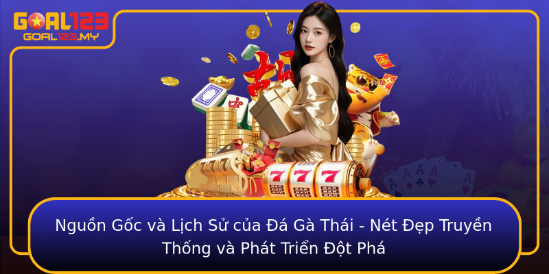 Nguồn Gốc và Lịch Sử của Đá Gà Thái - Nét Đẹp Truyền Thống và Phát Triển Đột Phá