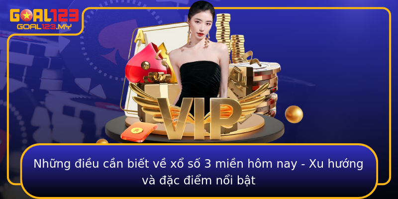 Những điều cần biết về xổ số 3 miền hôm nay - Xu hướng và đặc điểm nổi bật
