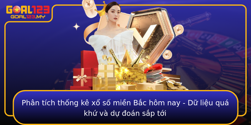 Phân tích thống kê xổ số miền Bắc hôm nay - Dữ liệu quá khứ và dự đoán sắp tới