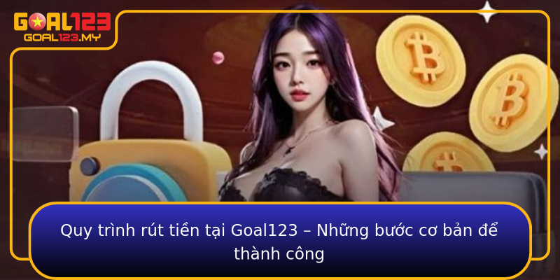 Quy trình rút tiền tại Goal123 – Những bước cơ bản để thành công
