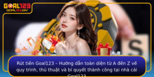 Rut Tien Goal123 Huong Dan Toan Dien Tu A En Z Ve Quy Trinh Thu Thuat Va Bi Quyet Thanh Cong Tai Nha