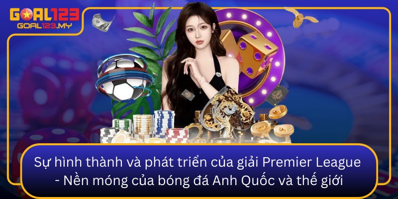 Su Hinh Thanh Va Phat Trien Cua Giai Premier League Nen Mong Cua Bong Da Anh Quoc Va The Gioi0
