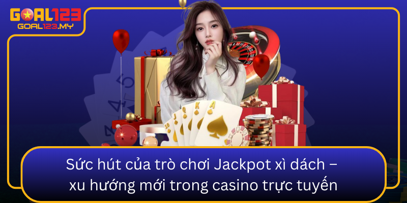 Suc Hut Cua Tro Choi Jackpot Xi Dach Xu Huong Moi Trong Casino Truc Tuyen0
