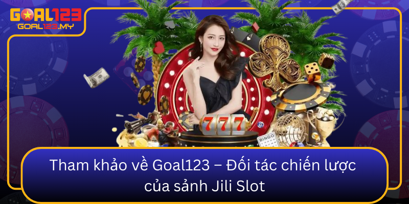 Tham Khao Ve Goal123 Doi Tac Chien Luoc Cua Sanh Jili Slot0